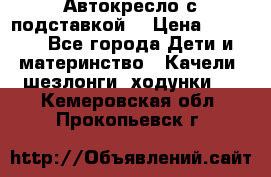 Автокресло с подставкой. › Цена ­ 4 000 - Все города Дети и материнство » Качели, шезлонги, ходунки   . Кемеровская обл.,Прокопьевск г.